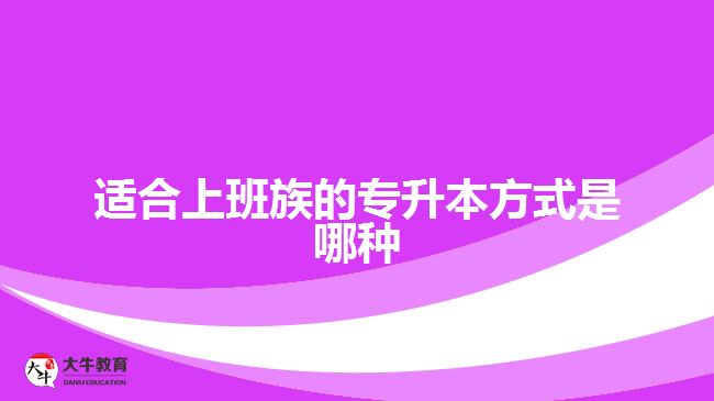 適合上班族的專(zhuān)升本方式是哪種