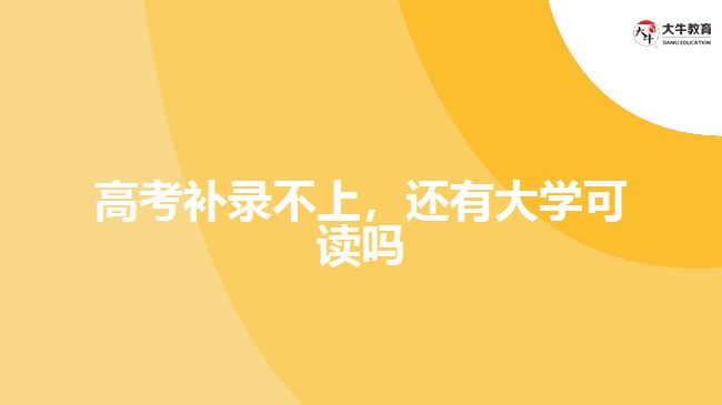 高考補(bǔ)錄不上，還有大學(xué)可讀嗎