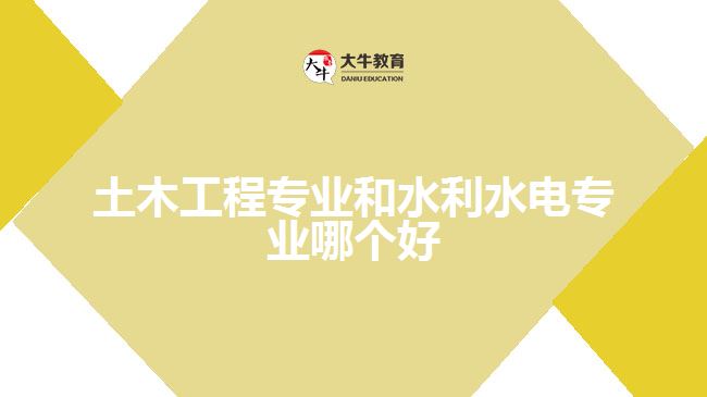 土木工程專(zhuān)業(yè)和水利水電專(zhuān)業(yè)哪個(gè)好