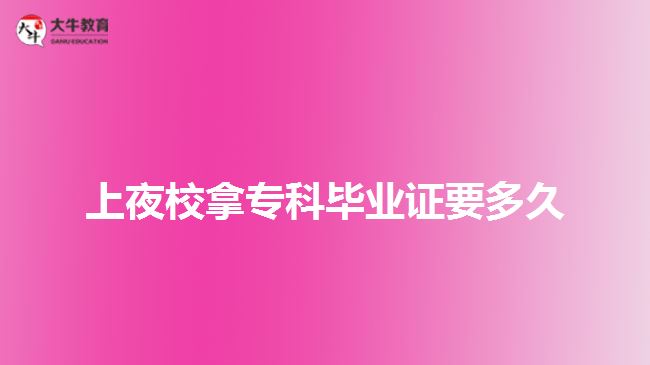 上夜校拿?？飘厴I(yè)證要多久