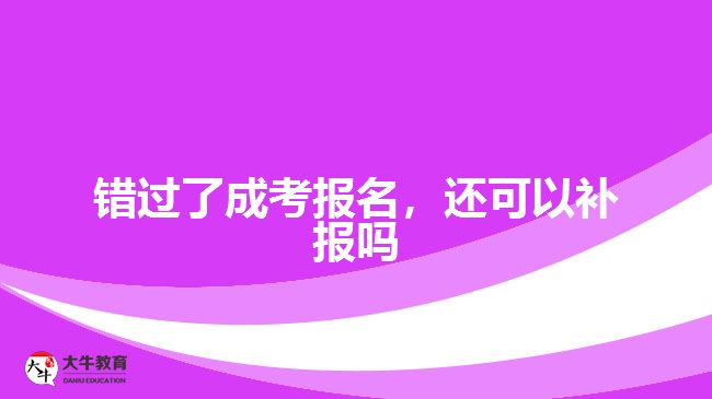 錯(cuò)過了成考報(bào)名，還可以補(bǔ)報(bào)嗎