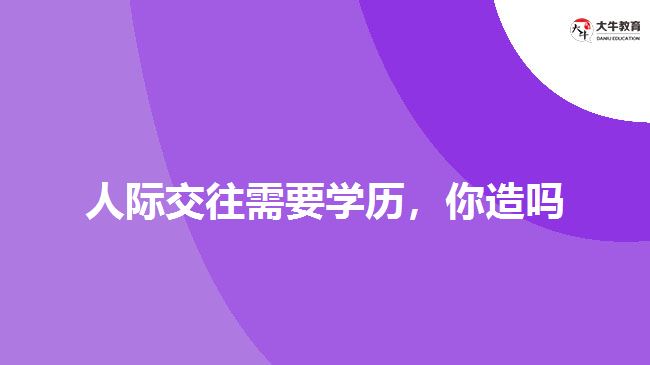 人際交往需要學(xué)歷，你造嗎