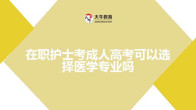 在職護士考成人高考可以選擇醫(yī)學(xué)專業(yè)嗎