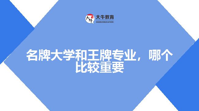 名牌大學(xué)和王牌專業(yè)，哪個比較重要