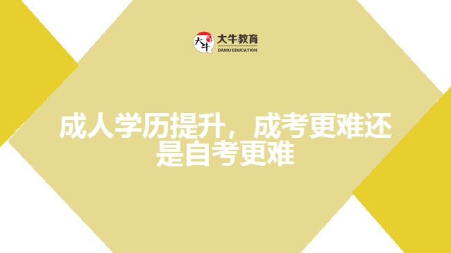 成人學(xué)歷提升，成考更難還是自考更難