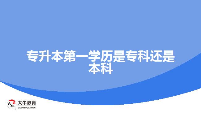 專升本第一學歷是?？七€是本科