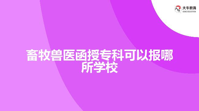 畜牧獸醫(yī)函授?？瓶梢詧?bào)哪所學(xué)校