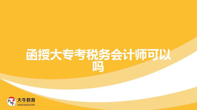 函授大專考稅務(wù)會計(jì)師可以嗎