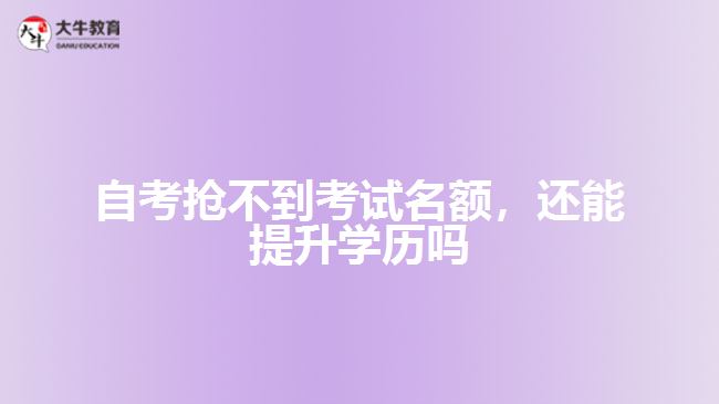 自考搶不到考試名額，還能提升學(xué)歷嗎