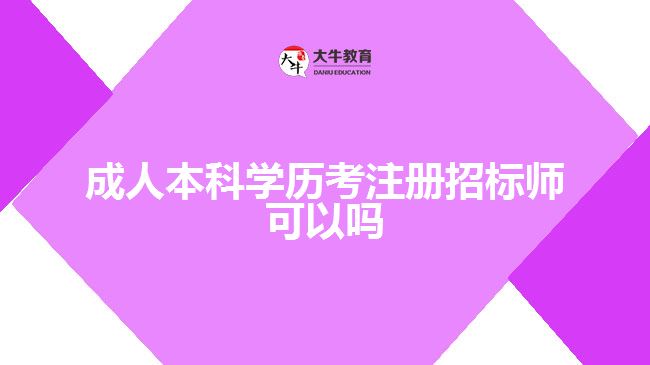成人本科學(xué)歷考注冊招標師可以嗎