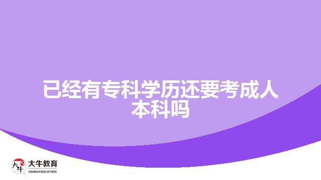 已經(jīng)有?？茖W(xué)歷還要考成人本科嗎