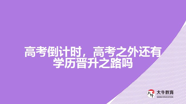 高考倒計(jì)時(shí)，高考之外還有學(xué)歷晉升之路嗎