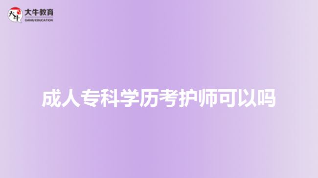 成人?？茖W(xué)歷考護(hù)師可以嗎