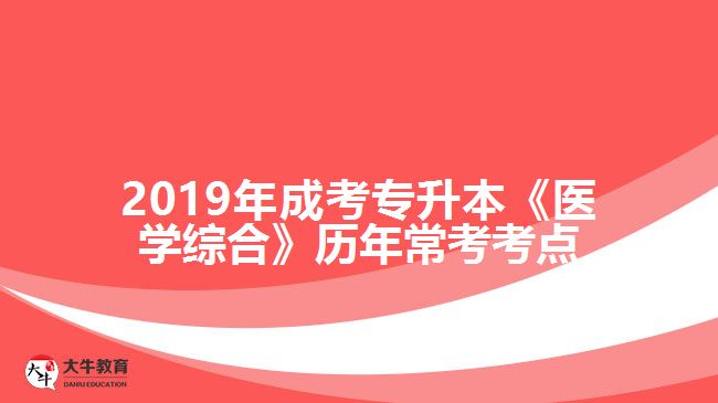 2019年成考專升本《醫(yī)學(xué)綜合》歷年?？伎键c(diǎn)