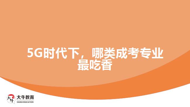 5G時(shí)代下，哪類成考專業(yè)最吃香
