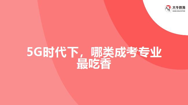 5G時代下，哪類成考專業(yè)最吃香？