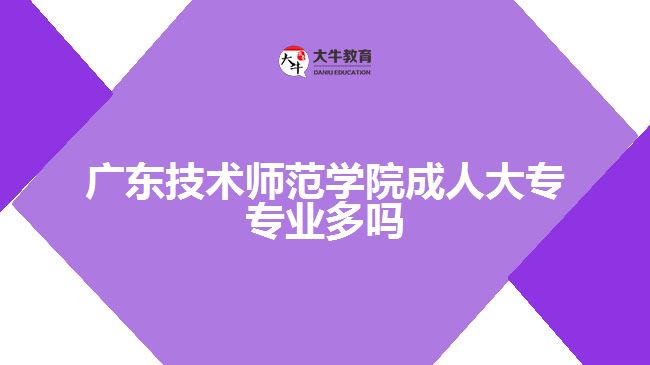廣東技術(shù)師范學院成人大專專業(yè)多嗎