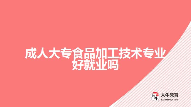 成人大專(zhuān)食品加工技術(shù)專(zhuān)業(yè)好就業(yè)嗎