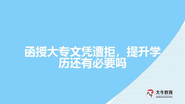 函授大專文憑遭拒，提升學(xué)歷還有必要嗎