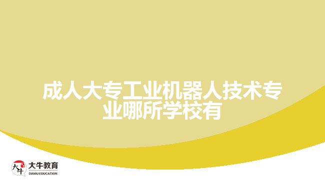 成人大專工業(yè)機器人技術專業(yè)哪所學校有