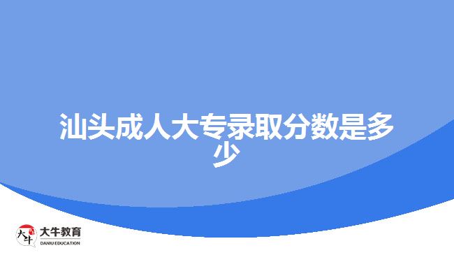 汕頭成人大專錄取分數是多少