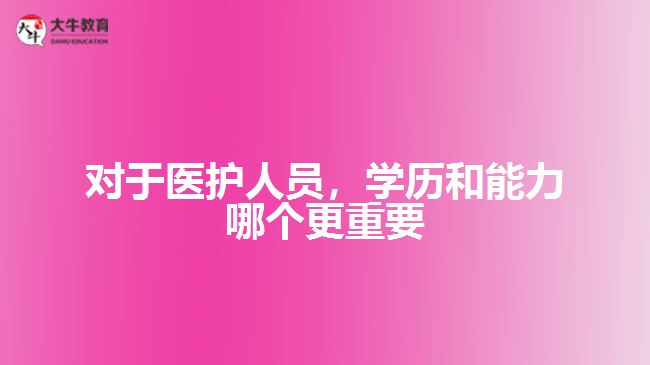對(duì)于醫(yī)護(hù)人員，學(xué)歷和能力哪個(gè)更重要