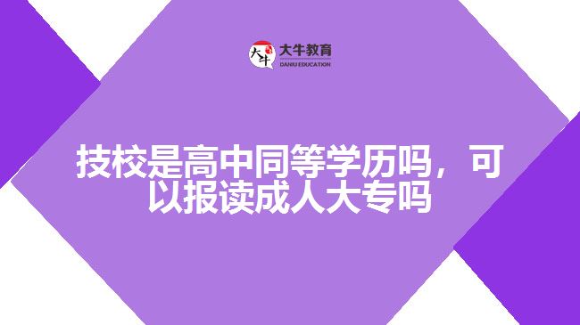 技校是高中同等學(xué)歷嗎，可以報(bào)讀成人大專嗎