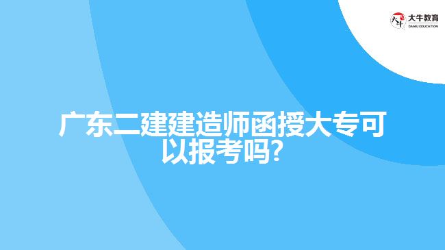 廣東二建建造師函授大?？梢詧罂紗?