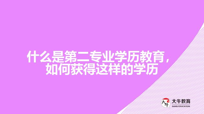 什么是第二專(zhuān)業(yè)學(xué)歷教育，如何獲得這樣的學(xué)歷