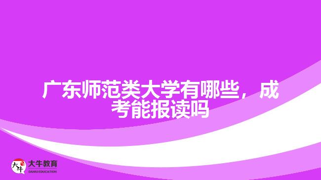 廣東師范類大學(xué)有哪些，成考能報讀嗎