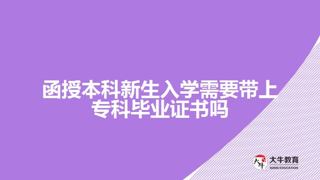 函授本科新生入學(xué)需要帶上?？飘厴I(yè)證書嗎