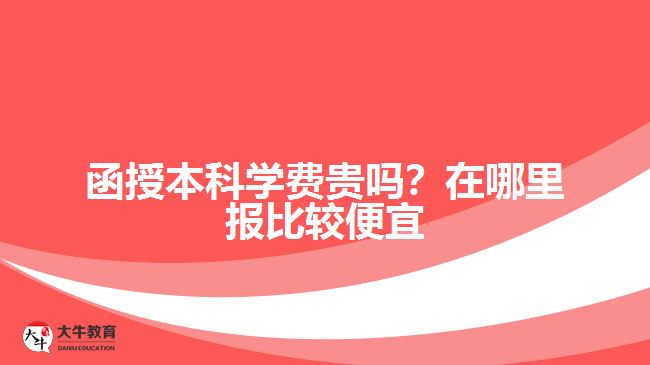 函授本科學(xué)費(fèi)貴嗎？在哪里報(bào)比較便宜