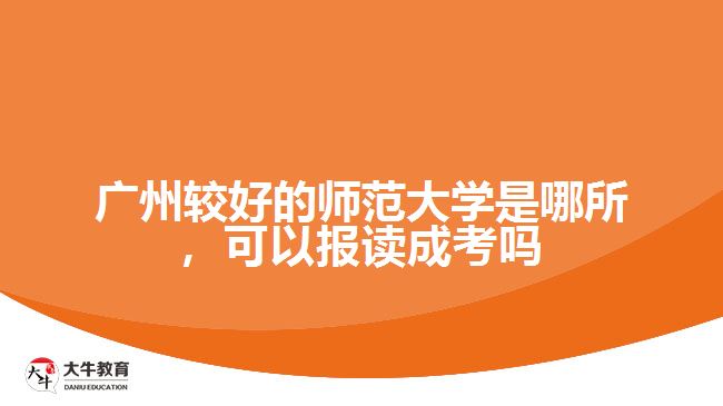 廣州較好的師范大學(xué)是哪所，可以報(bào)讀成考嗎