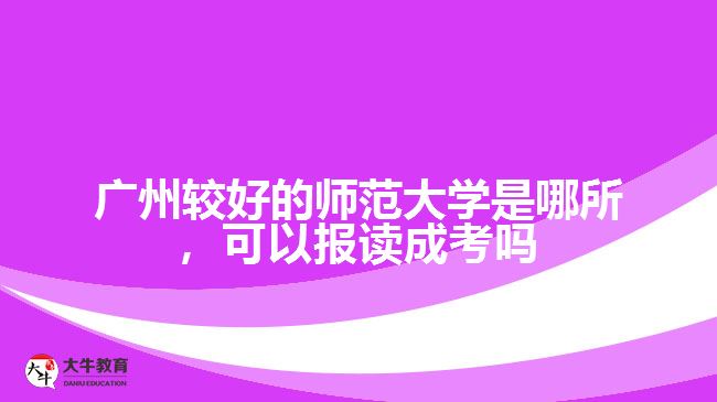 廣州最好的師范大學(xué)是哪所，可以報讀成考嗎