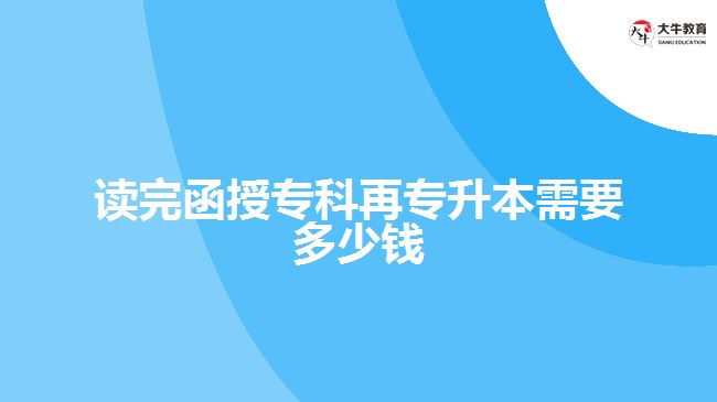 讀完函授專科再專升本需要多少錢