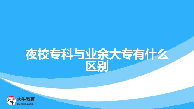 夜校?？婆c業(yè)余大專有什么區(qū)別