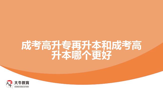成考高升專再升本和成考高升本哪個(gè)更好