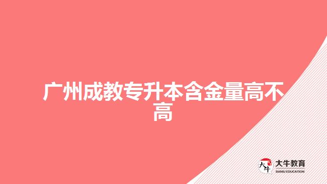 廣州成教專(zhuān)升本含金量高不高