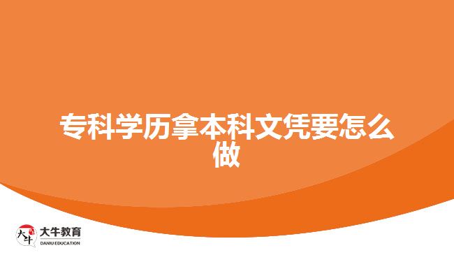 專(zhuān)科學(xué)歷拿本科文憑要怎么做