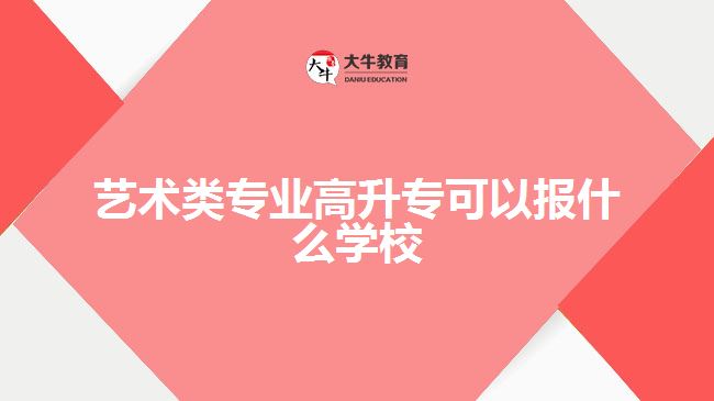 藝術(shù)類專業(yè)高升?？梢詧笫裁磳W(xué)校