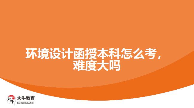 環(huán)境設(shè)計(jì)函授本科怎么考，難度大嗎
