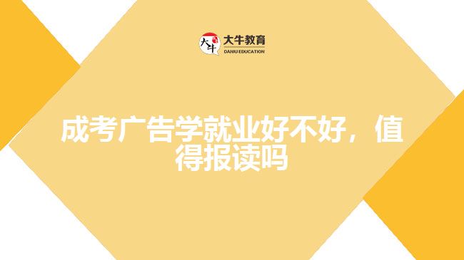 成考廣告學(xué)就業(yè)好不好，值得報(bào)讀嗎
