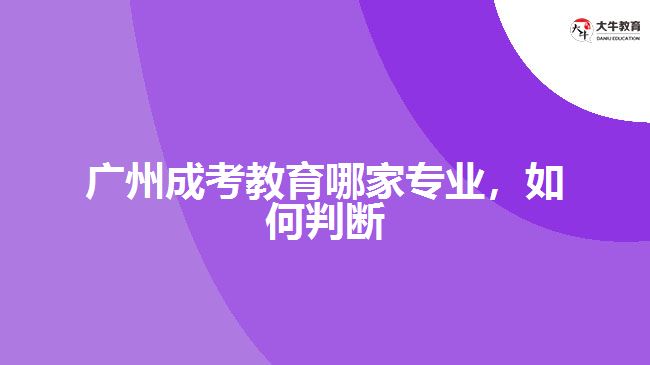 廣州成考教育哪家專業(yè)，如何判斷