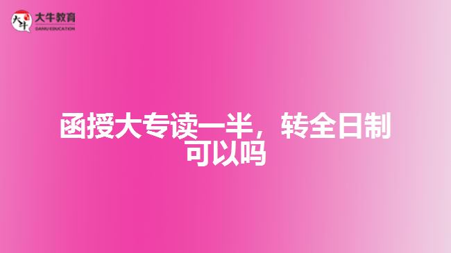 函授大專讀一半，轉(zhuǎn)全日制可以嗎