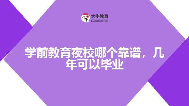 學(xué)前教育夜校哪個靠譜，幾年可以畢業(yè)