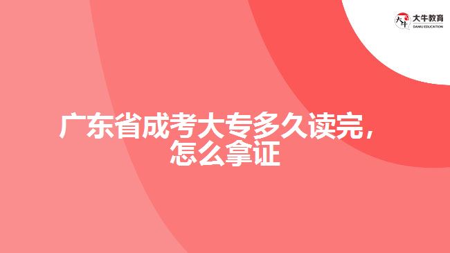 廣東省成考大專多久讀完，怎么拿證