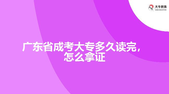 廣東省成考大專多久讀完，怎么拿證