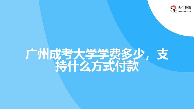廣州成考大學(xué)學(xué)費(fèi)多少，支持什么方式付款
