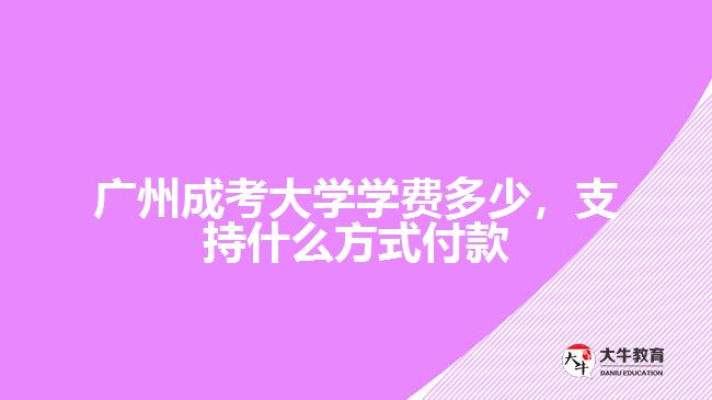 廣州成考大學(xué)學(xué)費多少，支持什么方式付款