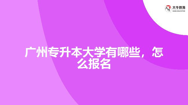 廣州專升本大學(xué)有哪些，怎么報(bào)名